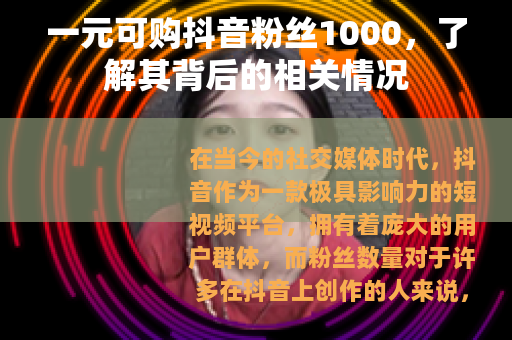 一元可购抖音粉丝1000，了解其背后的相关情况