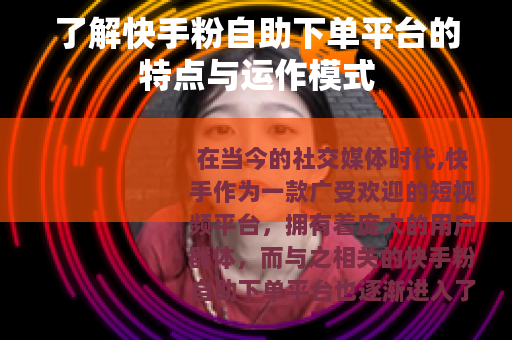 了解快手粉自助下单平台的特点与运作模式
