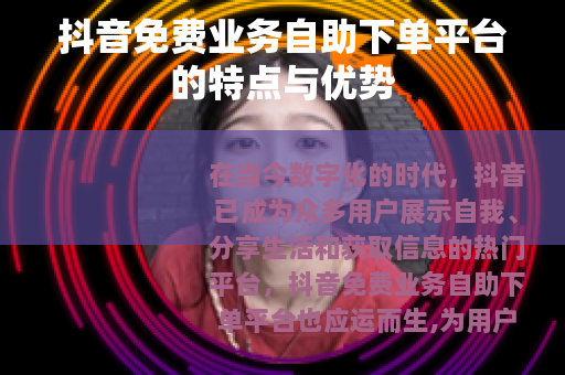 抖音免费业务自助下单平台的特点与优势