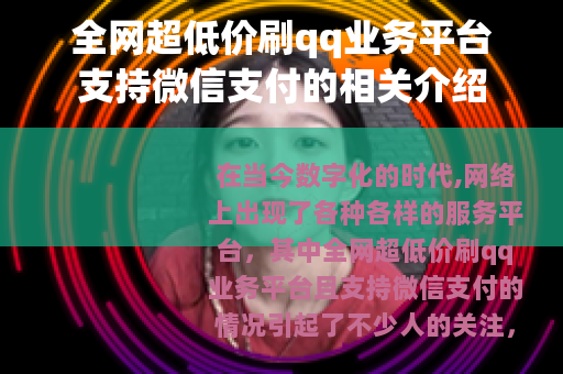 全网超低价刷qq业务平台支持微信支付的相关介绍