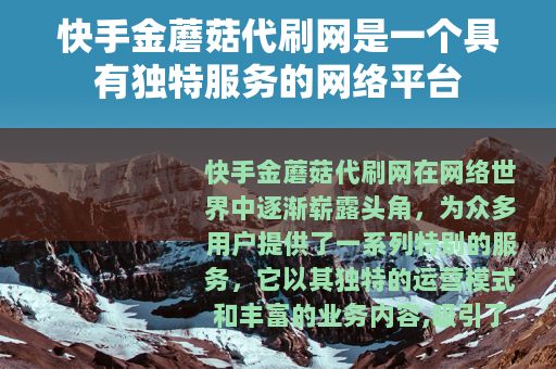 快手金蘑菇代刷网是一个具有独特服务的网络平台
