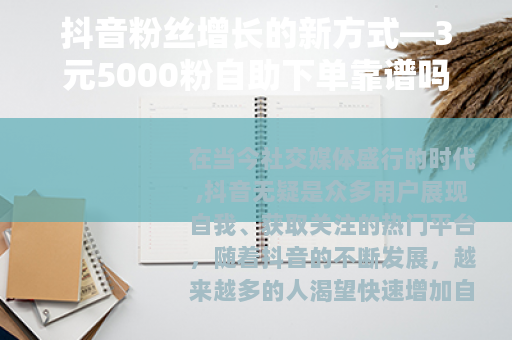 抖音粉丝增长的新方式—3元5000粉自助下单靠谱吗？
