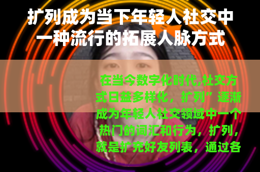 扩列成为当下年轻人社交中一种流行的拓展人脉方式