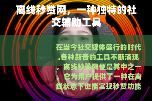 离线秒赞网，一种独特的社交辅助工具