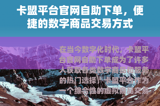 卡盟平台官网自助下单，便捷的数字商品交易方式