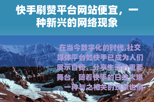 快手刷赞平台网站便宜，一种新兴的网络现象
