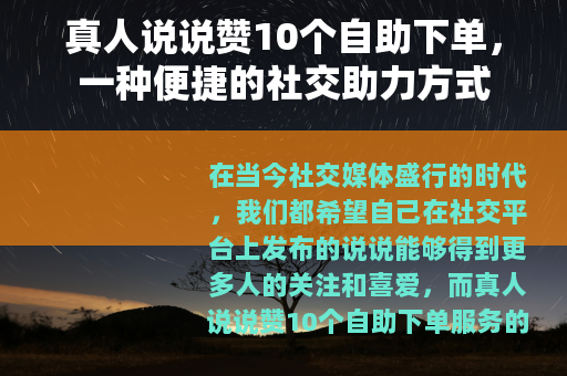 真人说说赞10个自助下单，一种便捷的社交助力方式