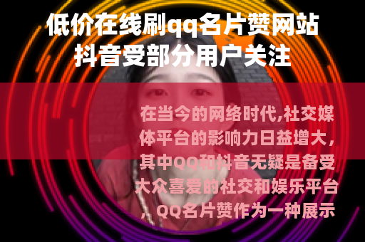 低价在线刷qq名片赞网站抖音受部分用户关注