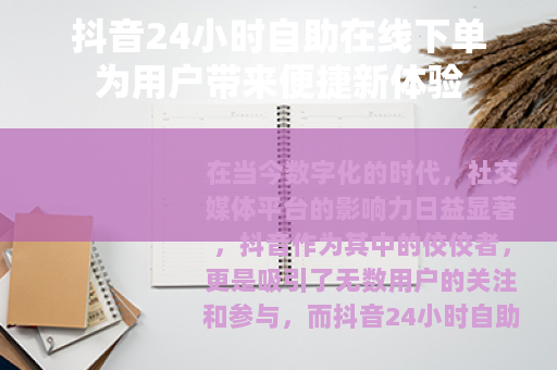 抖音24小时自助在线下单为用户带来便捷新体验