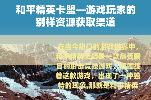 和平精英卡盟—游戏玩家的别样资源获取渠道