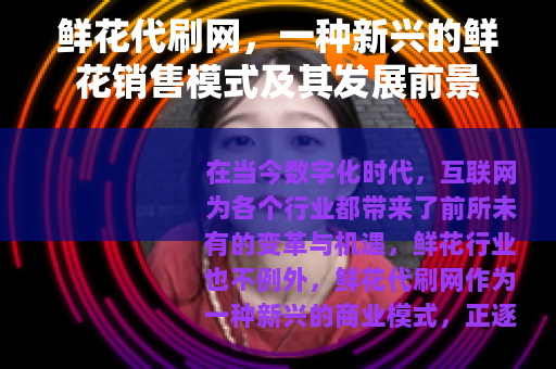 鲜花代刷网，一种新兴的鲜花销售模式及其发展前景
