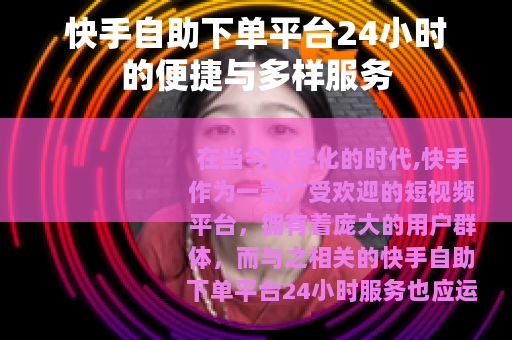 快手自助下单平台24小时的便捷与多样服务