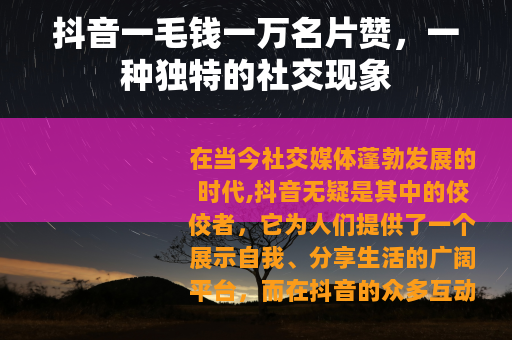抖音一毛钱一万名片赞，一种独特的社交现象