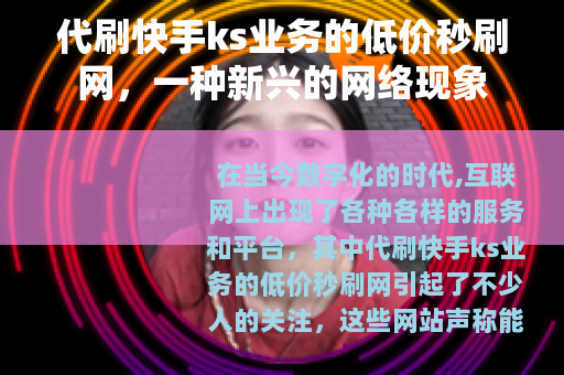 代刷快手ks业务的低价秒刷网，一种新兴的网络现象