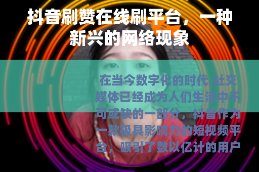 抖音刷赞在线刷平台，一种新兴的网络现象