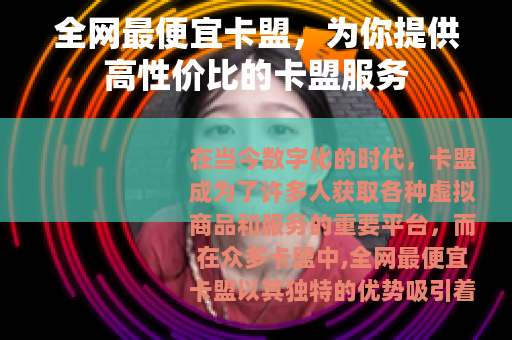 全网最便宜卡盟，为你提供高性价比的卡盟服务