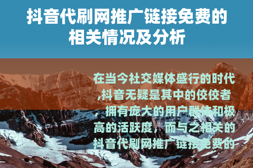 抖音代刷网推广链接免费的相关情况及分析