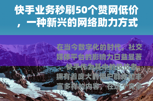 快手业务秒刷50个赞网低价，一种新兴的网络助力方式