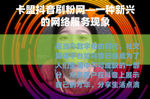 卡盟抖音刷粉网—一种新兴的网络服务现象