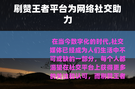 刷赞王者平台为网络社交助力