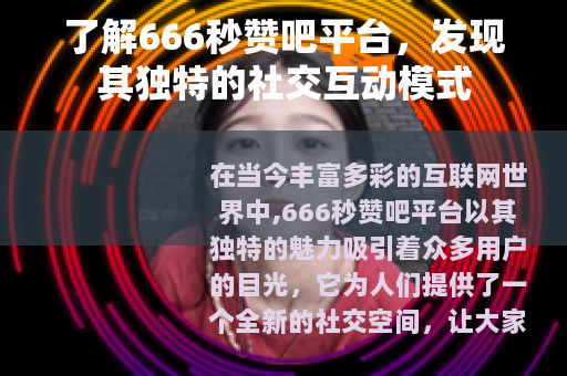 了解666秒赞吧平台，发现其独特的社交互动模式