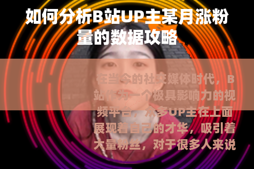 如何分析B站UP主某月涨粉量的数据攻略