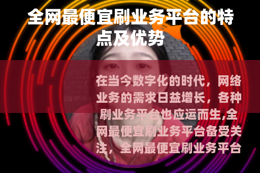 全网最便宜刷业务平台的特点及优势