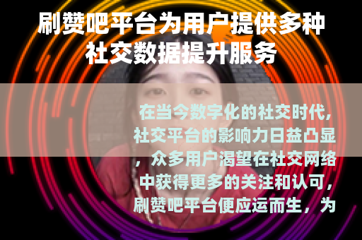 刷赞吧平台为用户提供多种社交数据提升服务