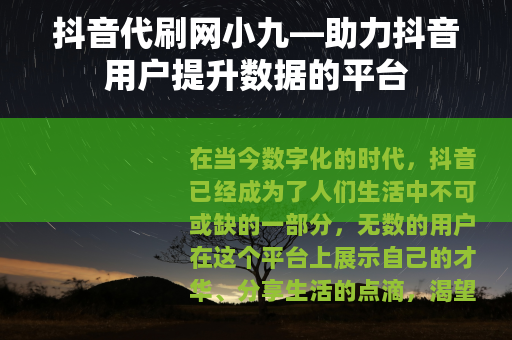 抖音代刷网小九—助力抖音用户提升数据的平台