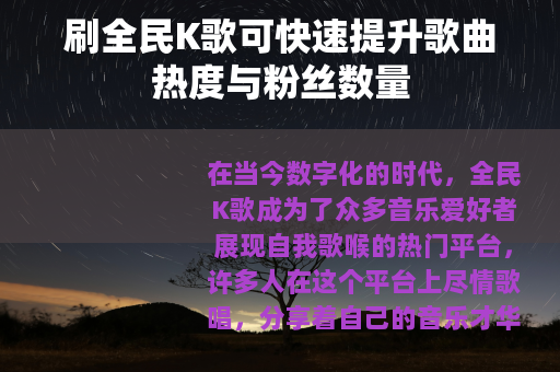 刷全民K歌可快速提升歌曲热度与粉丝数量