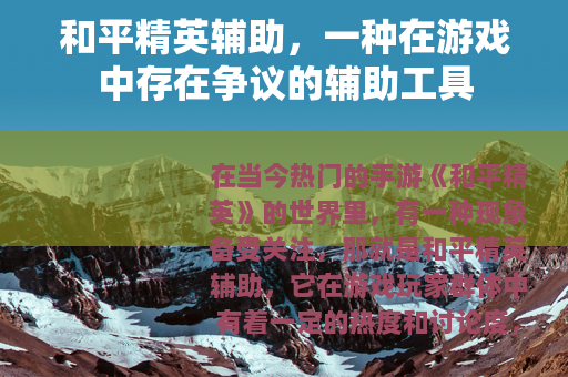 和平精英辅助，一种在游戏中存在争议的辅助工具