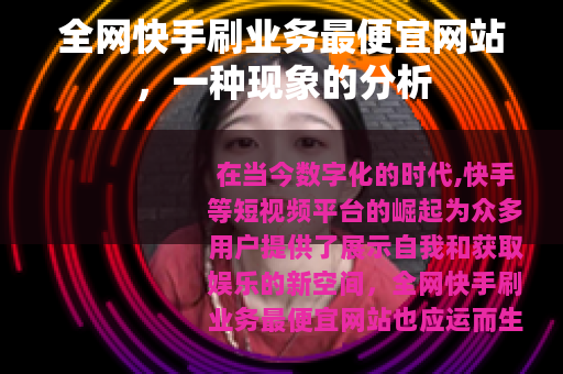 全网快手刷业务最便宜网站，一种现象的分析