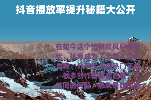 抖音播放率提升秘籍大公开