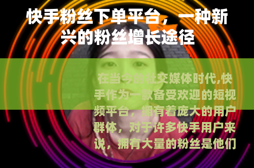 快手粉丝下单平台，一种新兴的粉丝增长途径