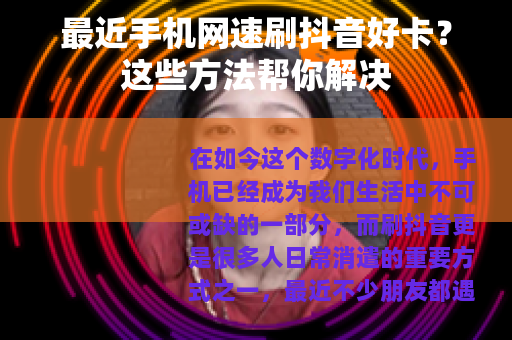 最近手机网速刷抖音好卡？这些方法帮你解决