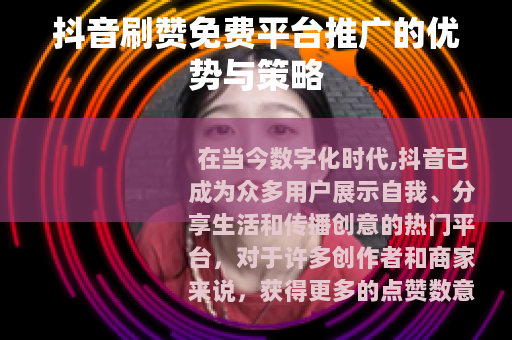 抖音刷赞免费平台推广的优势与策略