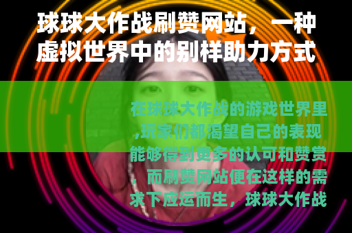 球球大作战刷赞网站，一种虚拟世界中的别样助力方式