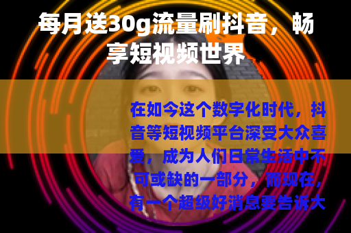 每月送30g流量刷抖音，畅享短视频世界