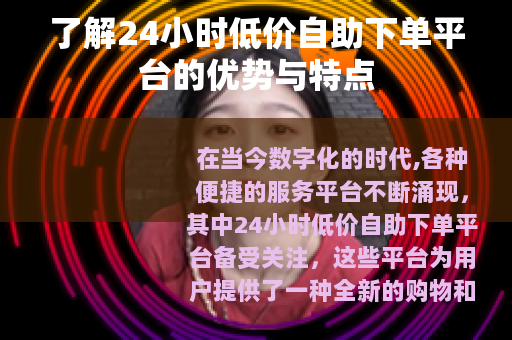 了解24小时低价自助下单平台的优势与特点