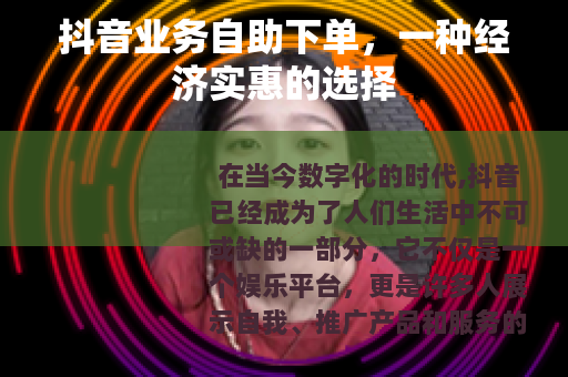 抖音业务自助下单，一种经济实惠的选择
