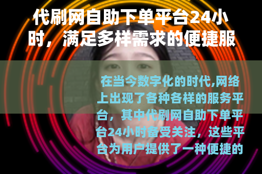 代刷网自助下单平台24小时，满足多样需求的便捷服务