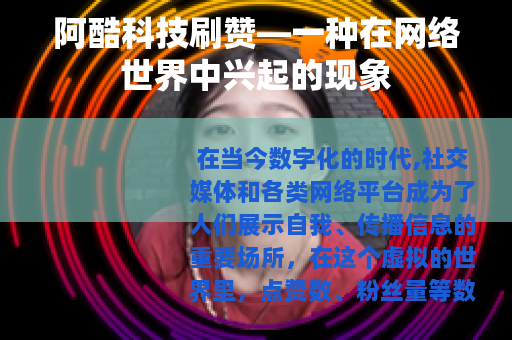 阿酷科技刷赞—一种在网络世界中兴起的现象