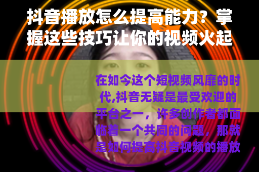 抖音播放怎么提高能力？掌握这些技巧让你的视频火起来！