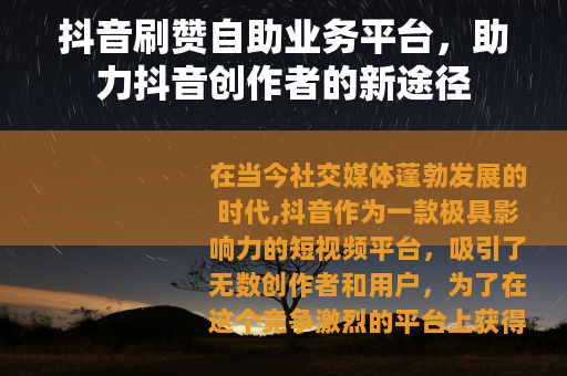 抖音刷赞自助业务平台，助力抖音创作者的新途径