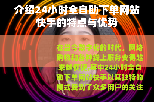 介绍24小时全自助下单网站快手的特点与优势