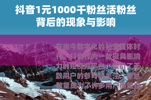 抖音1元1000千粉丝活粉丝背后的现象与影响