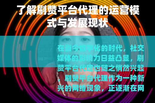 了解刷赞平台代理的运营模式与发展现状