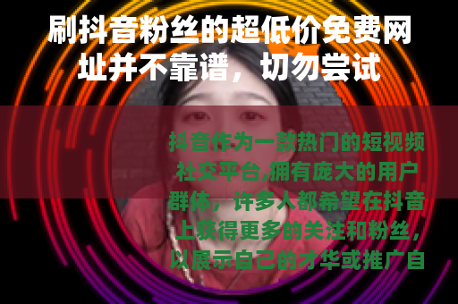 刷抖音粉丝的超低价免费网址并不靠谱，切勿尝试