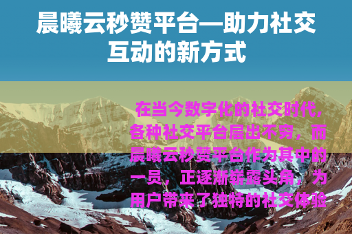 晨曦云秒赞平台—助力社交互动的新方式