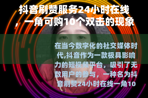 抖音刷赞服务24小时在线，一角可购10个双击的现象